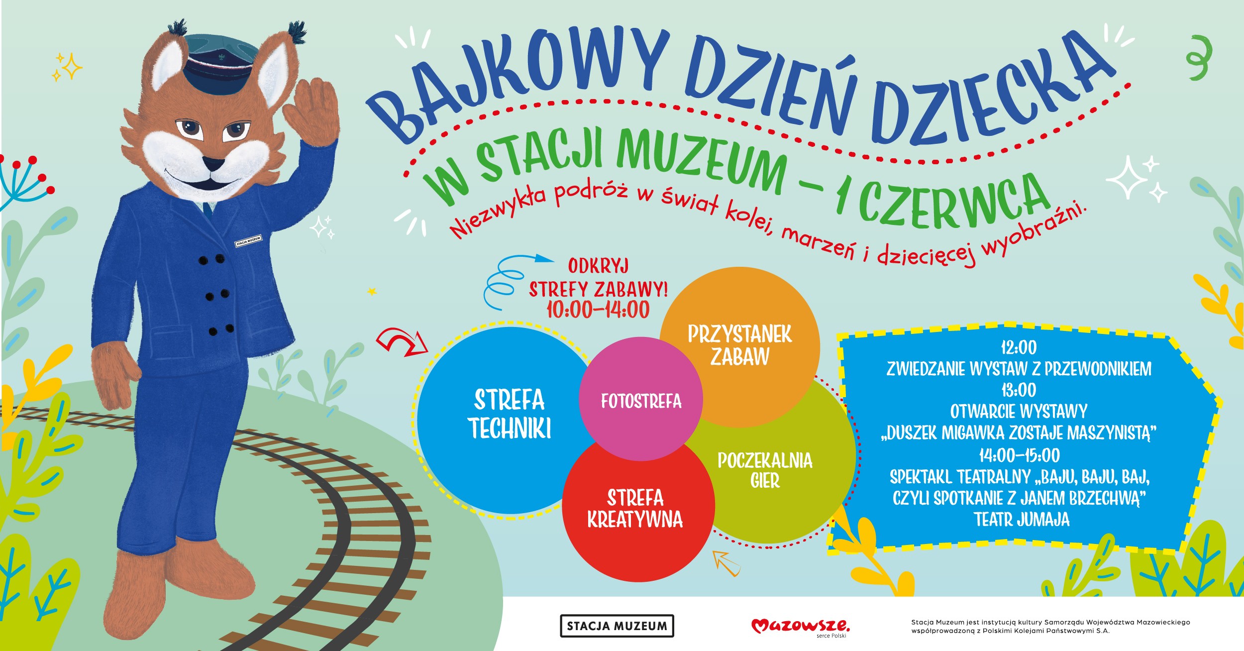 Po lewej stronie plakatu znajduje się rysunkowy lis ubrany w niebieski kolejarski mundur i czapkę, stojący na tle torów kolejowych. Lis uśmiecha się i macha do widza. Na środku plakatu widnieje tytuł wydarzenia: „Bajkowy Dzień Dziecka w Stacji Muzeum – 1 czerwca” Z dopiskiem: „Niezwykła podróż w świat kolei, marzeń i dziecięcej wyobraźni.” Niżej, w kolorowych kołach, wymienione są strefy zabaw dostępne w godzinach 10:00–14:00: Strefa Techniki (niebieskie koło) Przystanek Zabaw (pomarańczowe koło) Fotostrefa (różowe koło) Strefa Kreatywna (czerwone koło) Poczekalnia Gier (zielone koło) Po prawej stronie, w niebieskim prostokącie, znajdują się informacje o wydarzeniach towarzyszących: 12:00 – Zwiedzanie wystaw z przewodnikiem 13:00 – Otwarcie wystawy „Duszek Migawka zostaje maszynistą” 14:00–15:00 – Spektakl teatralny „Baju, baju, baj, czyli spotkanie z Janem Brzechwą” – Teatr Jumaja Na dole logo: Stacja Muzeum i Mazowsze – serce Polski Dopisek: „Stacja Muzeum jest instytucją kultury Samorządu Województwa Mazowieckiego współprowadzoną z Polskimi Kolejami Państwowymi S.A.”