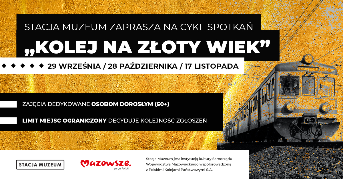 Plakat informacyjny Stacji Muzeum zapraszający na cykl spotkań Kolej na złoty wiek. Daty wydarzeń: 29 września, 28 października, 17 listopada. Zajęcia dedykowane osobom dorosłym 50+. Liczba miejsc ograniczona, decyduje kolejność zgłoszeń. W tle złota faktura oraz grafika pociągu. Na dole logotypy Stacji Muzeum i Mazowsze – serce Polski