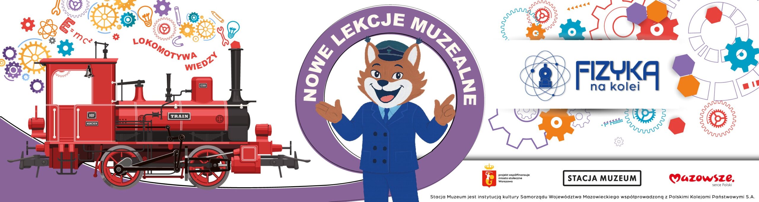 Kolorowa grafika promująca nowe lekcje muzealne pod nazwą Fizyka na kolei. Po lewej stronie widoczna jest czerwona, stylizowana lokomotywa parowa otoczona rysunkowymi kołami zębatymi i symbolami fizycznymi. W centralnej części stoi uśmiechnięta, kreskówkowa postać lisa w kolejarskim mundurze, wpisana w fioletowe koło z napisem Nowe lekcje muzealne. Po prawej stronie znajduje się logo Fizyka na kolei na jasnym tle z elementami graficznymi przedstawiającymi koła zębate. Na dole umieszczono logotypy Stacji Muzeum, Mazowsza oraz partnerów projektu