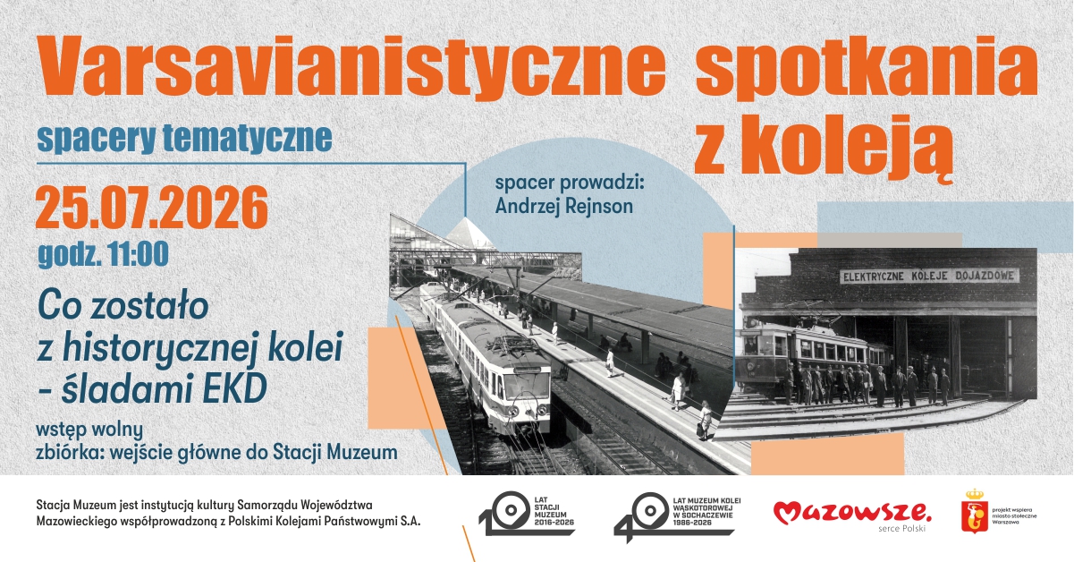Plakat promujący spacer varsavianistyczny z cyklu „Varsavianistyczne spotkania z koleją”. Na jasnym, teksturowanym tle umieszczono duży pomarańczowy tytuł oraz informacje o wydarzeniu: „25.07.2026, godz. 11:00”. Temat spaceru brzmi: „Co zostało z historycznej kolei – śladami EKD”. Podano również informację, że spacer poprowadzi Andrzej Rejson, a udział jest bezpłatny. Zbiórka przy wejściu głównym do Stacji Muzeum. Centralną część grafiki zajmują dwa archiwalne czarno-białe zdjęcia związane z Elektrycznymi Kolejami Dojazdowymi: po lewej widok pociągu przy peronie stacji, po prawej fotografia wagonu przed budynkiem z napisem „Elektryczne Koleje Dojazdowe”, otoczonego grupą ludzi. Na dole znajdują się logotypy Stacji Muzeum, jubileuszy 100-lecia Stacji Muzeum i 40-lecia Muzeum Kolejnictwa oraz partnerów wydarzenia